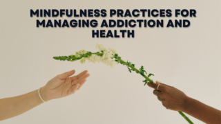 Mindfulness Practices for Managing Addiction and Health